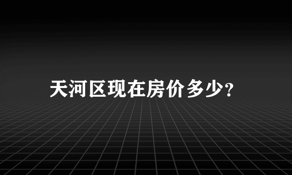 天河区现在房价多少？