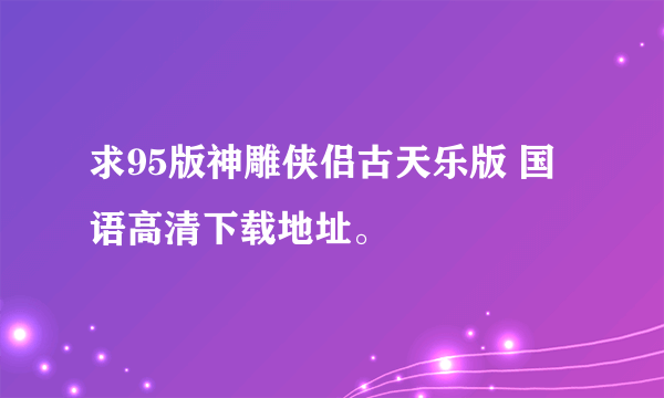 求95版神雕侠侣古天乐版 国语高清下载地址。