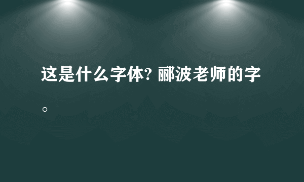 这是什么字体? 郦波老师的字。