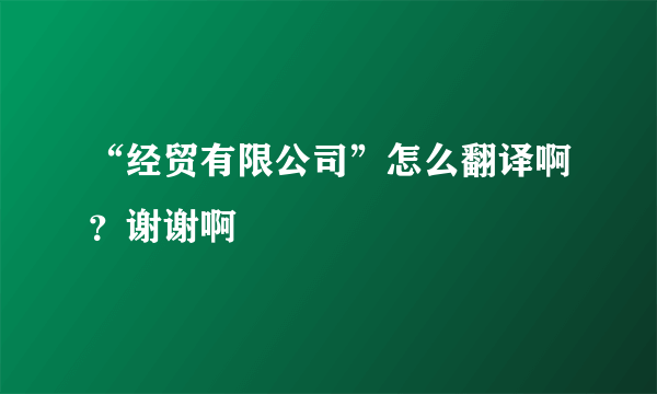 “经贸有限公司”怎么翻译啊？谢谢啊