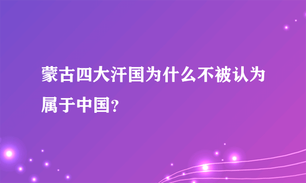 蒙古四大汗国为什么不被认为属于中国？