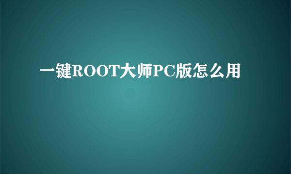 一键ROOT大师PC版怎么用