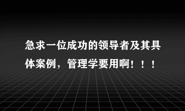 急求一位成功的领导者及其具体案例，管理学要用啊！！！