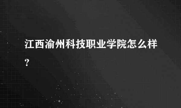 江西渝州科技职业学院怎么样？