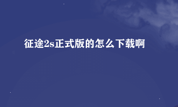 征途2s正式版的怎么下载啊