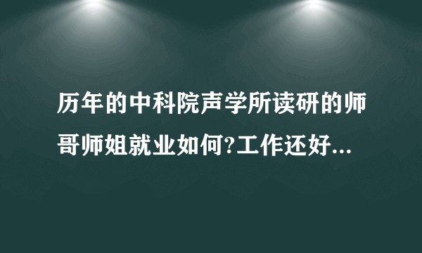 历年的中科院声学所读研的师哥师姐就业如何?工作还好找么?大致从事什么工作