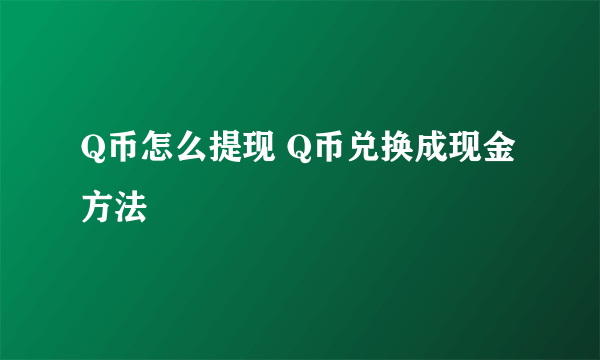 Q币怎么提现 Q币兑换成现金方法