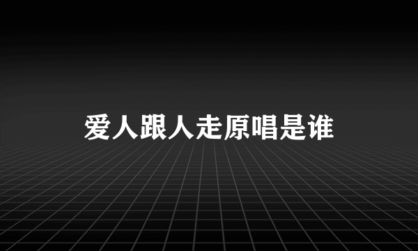 爱人跟人走原唱是谁