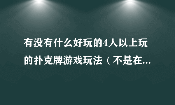 有没有什么好玩的4人以上玩的扑克牌游戏玩法（不是在电脑上）