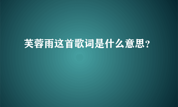 芙蓉雨这首歌词是什么意思？