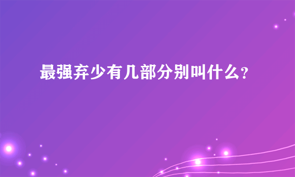 最强弃少有几部分别叫什么？