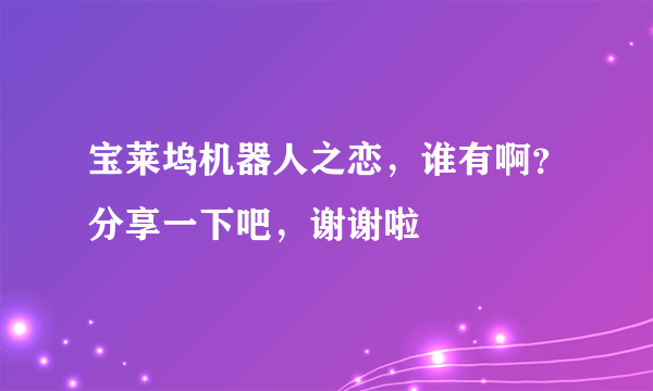 宝莱坞机器人之恋，谁有啊？分享一下吧，谢谢啦