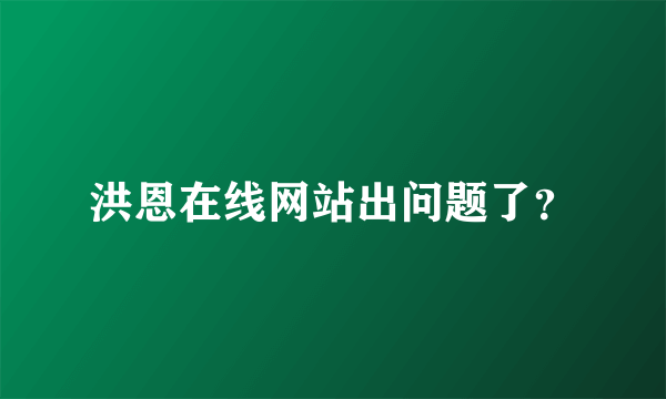 洪恩在线网站出问题了？