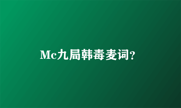 Mc九局韩毒麦词？