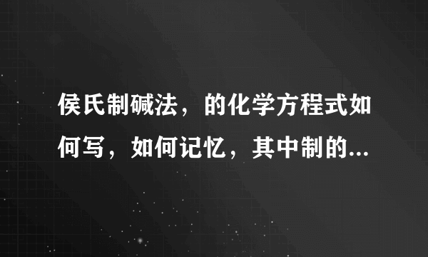 侯氏制碱法，的化学方程式如何写，如何记忆，其中制的的碱指的是化学反应方程式，中的碳酸氢钠的受热分解