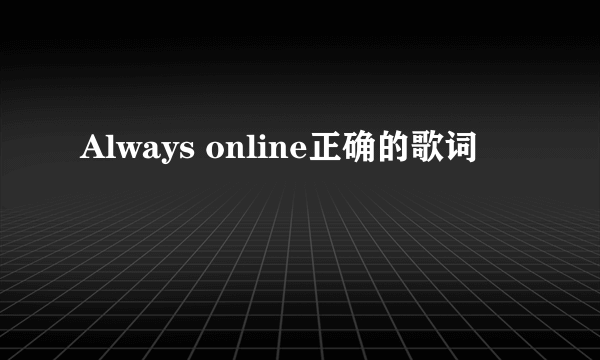 Always online正确的歌词