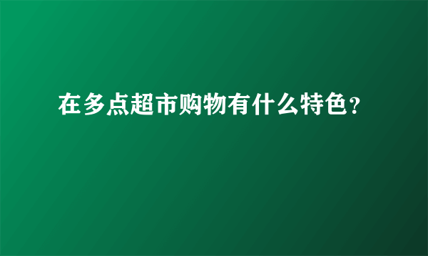 在多点超市购物有什么特色？