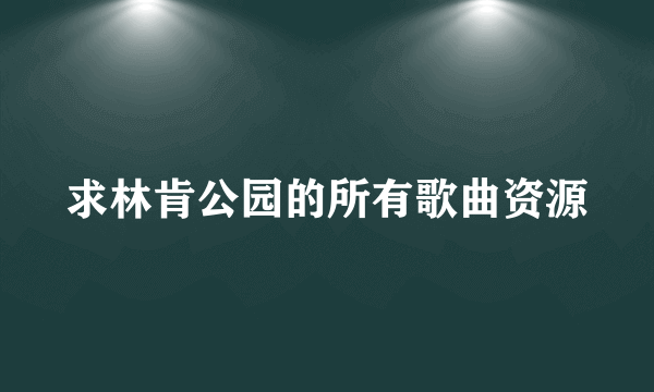 求林肯公园的所有歌曲资源