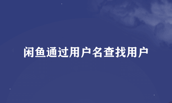 闲鱼通过用户名查找用户