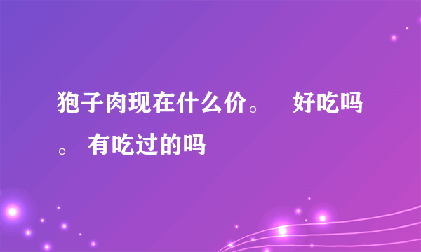 狍子肉现在什么价。   好吃吗。 有吃过的吗