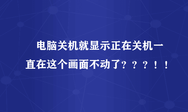 亅电脑关机就显示正在关机一直在这个画面不动了？？？！！