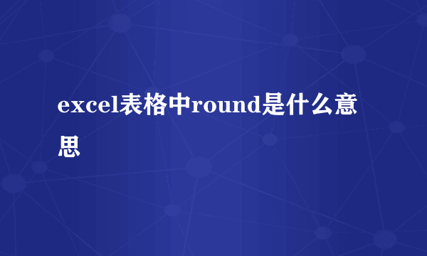 excel表格中round是什么意思