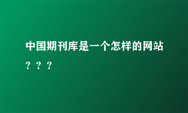 中国期刊库是一个怎样的网站？？？