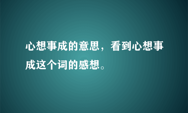 心想事成的意思，看到心想事成这个词的感想。