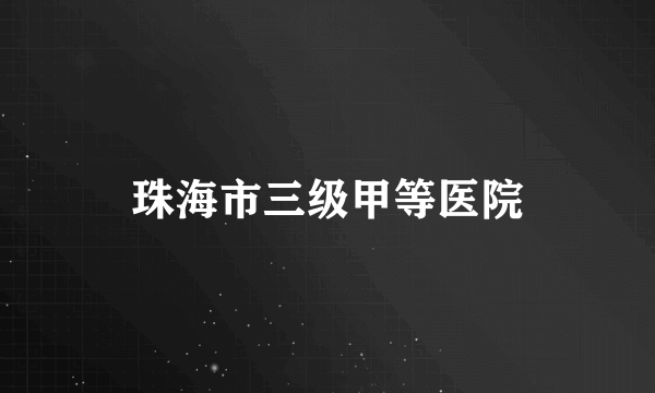 珠海市三级甲等医院