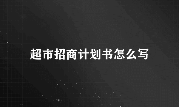 超市招商计划书怎么写