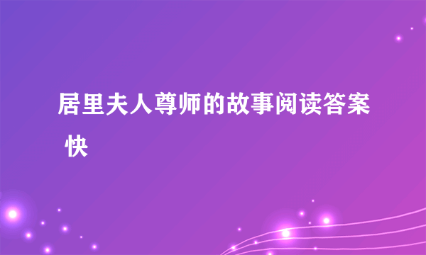 居里夫人尊师的故事阅读答案 快