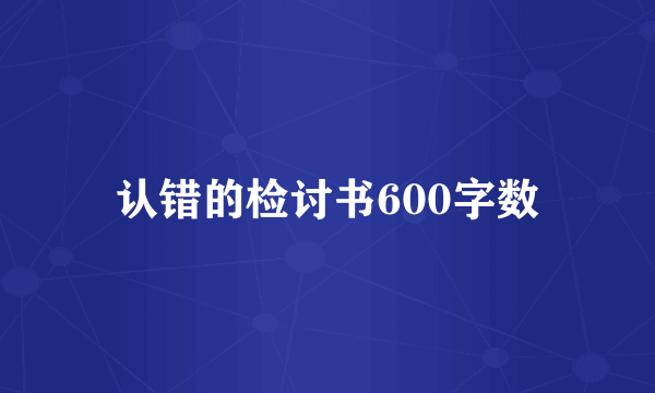 认错的检讨书600字数