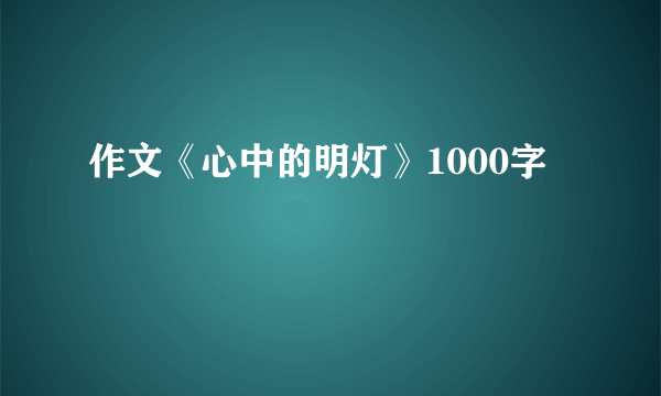 作文《心中的明灯》1000字