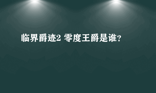 临界爵迹2 零度王爵是谁？