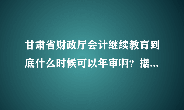 甘肃省财政厅会计继续教育到底什么时候可以年审啊？据说现在不审。