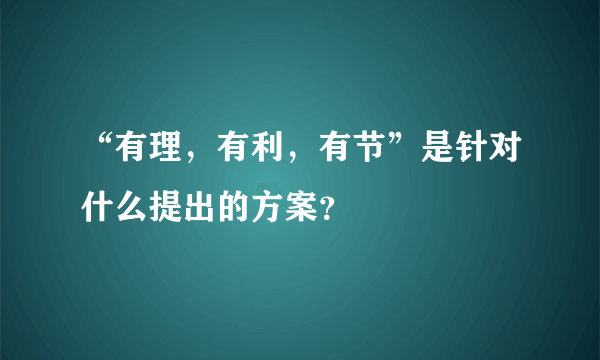 “有理，有利，有节”是针对什么提出的方案？