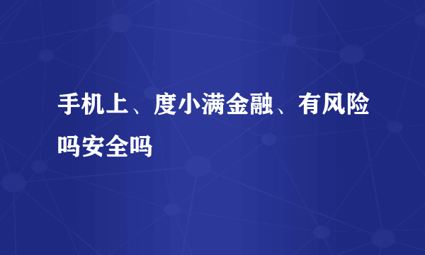 手机上、度小满金融、有风险吗安全吗