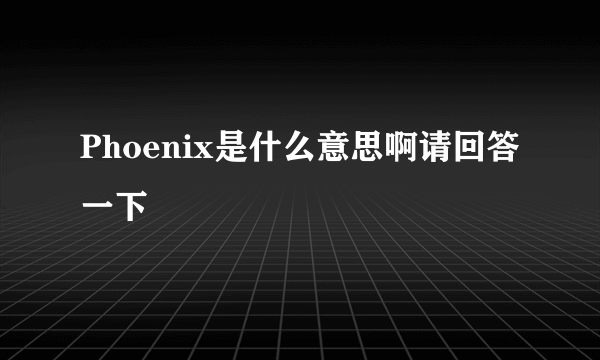 Phoenix是什么意思啊请回答一下