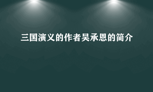 三国演义的作者吴承恩的简介