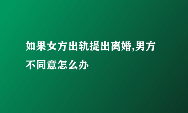 如果女方出轨提出离婚,男方不同意怎么办