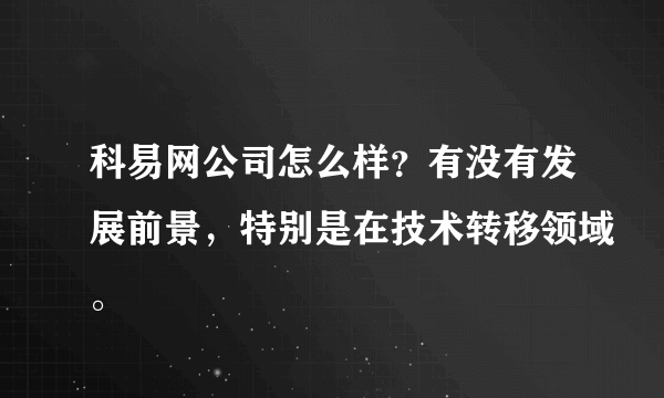 科易网公司怎么样？有没有发展前景，特别是在技术转移领域。