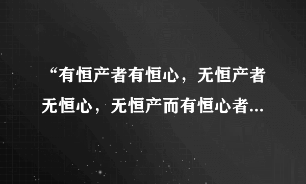 “有恒产者有恒心，无恒产者无恒心，无恒产而有恒心者惟士惟能”什么意思拜托各位了 3Q