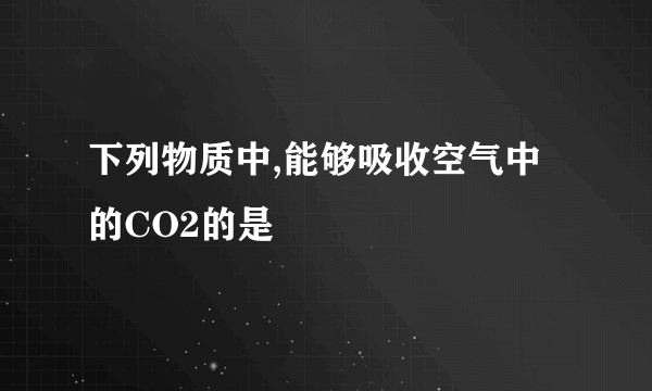 下列物质中,能够吸收空气中的CO2的是