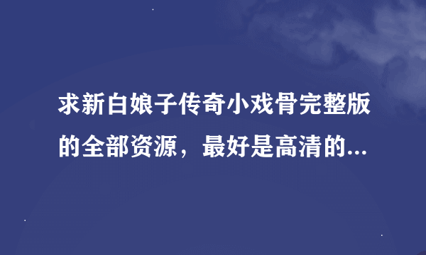 求新白娘子传奇小戏骨完整版的全部资源，最好是高清的，谢谢！