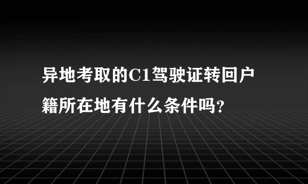 异地考取的C1驾驶证转回户籍所在地有什么条件吗？