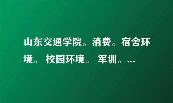 山东交通学院。消费。宿舍环境。 校园环境。 军训。 怎么样