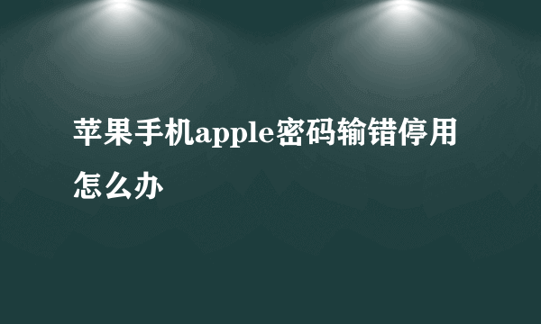 苹果手机apple密码输错停用怎么办