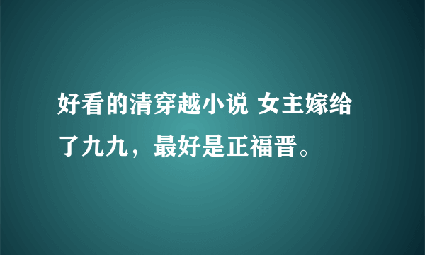 好看的清穿越小说 女主嫁给了九九，最好是正福晋。