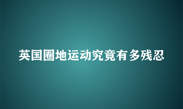 英国圈地运动究竟有多残忍