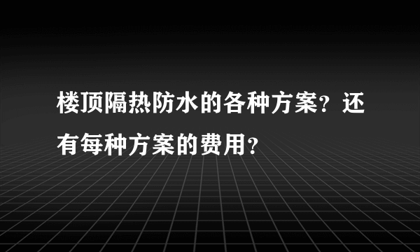 楼顶隔热防水的各种方案？还有每种方案的费用？